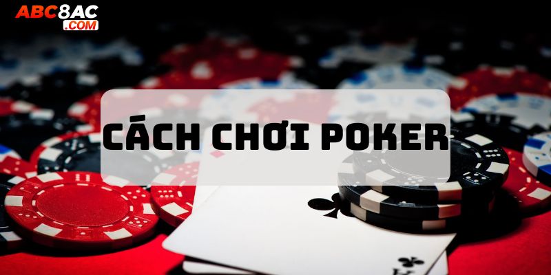 Cách Chơi Poker Thông Minh - Làm Chủ Trong Mọi Ván Chơi