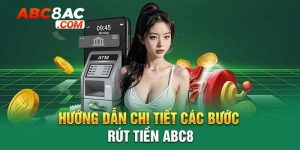 Rút Tiền Abc8 - Hướng Dẫn Quy Trình Thành Công 100%